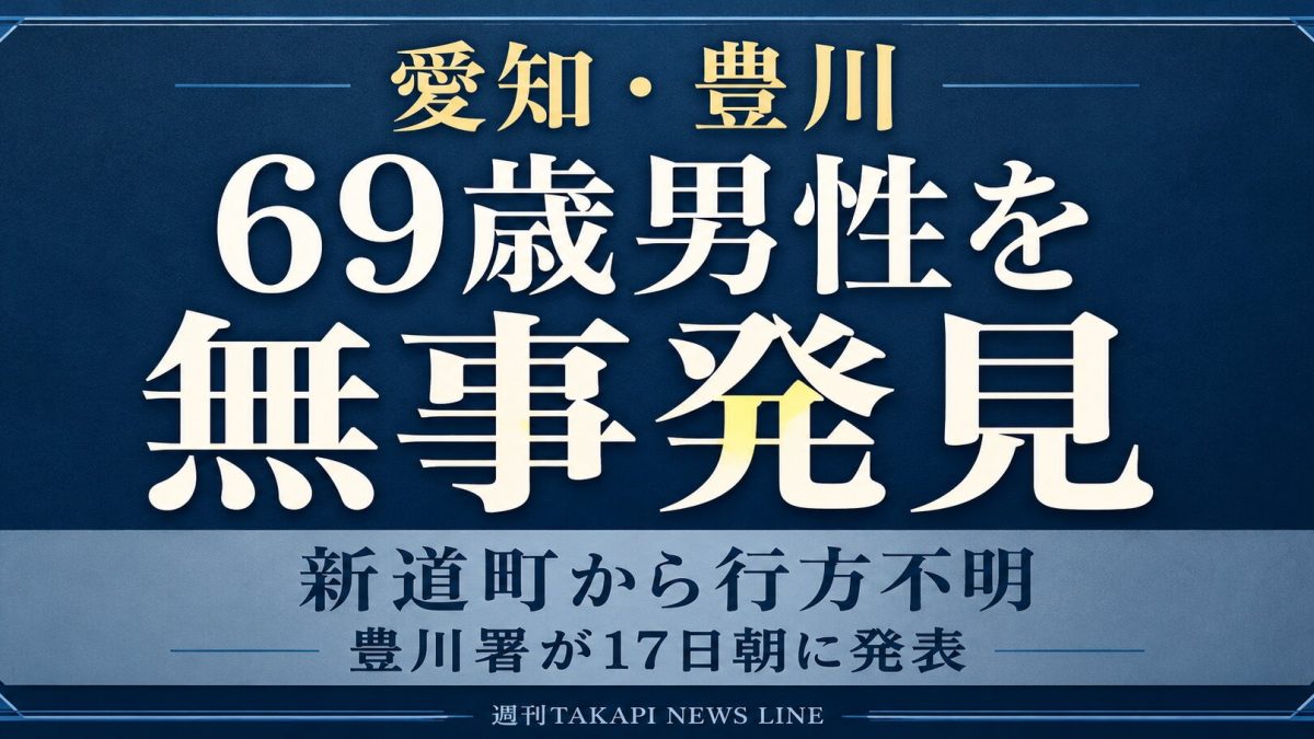 愛知県豊川市新道町から行方不明となっていた69歳男性が無事発見されたことを伝える週刊TAKAPIのニュースアイキャッチ