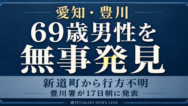 愛知県豊川市新道町から行方不明となっていた69歳男性が無事発見されたことを伝える週刊TAKAPIのニュースアイキャッチ