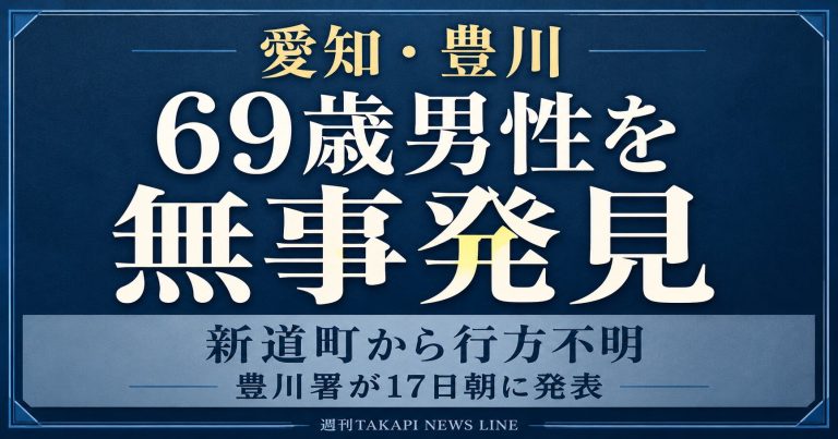 愛知県豊川市新道町から行方不明となっていた69歳男性が無事発見されたことを伝える週刊TAKAPIのニュースアイキャッチ