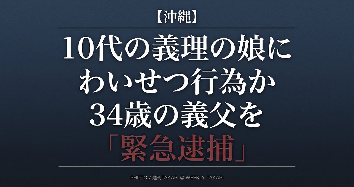 沖縄県で10代の義理の娘に対する不同意わいせつの疑いで34歳の義父が緊急逮捕された事件を伝えるイメージ