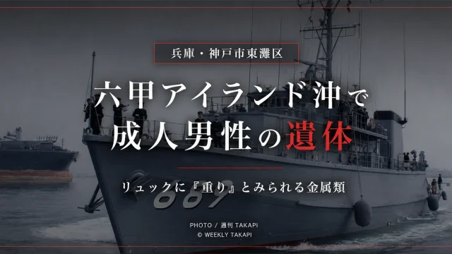 神戸市東灘区の六甲アイランド沖で成人男性の遺体が見つかった海上事案を伝える週刊TAKAPIの報道アイキャッチ