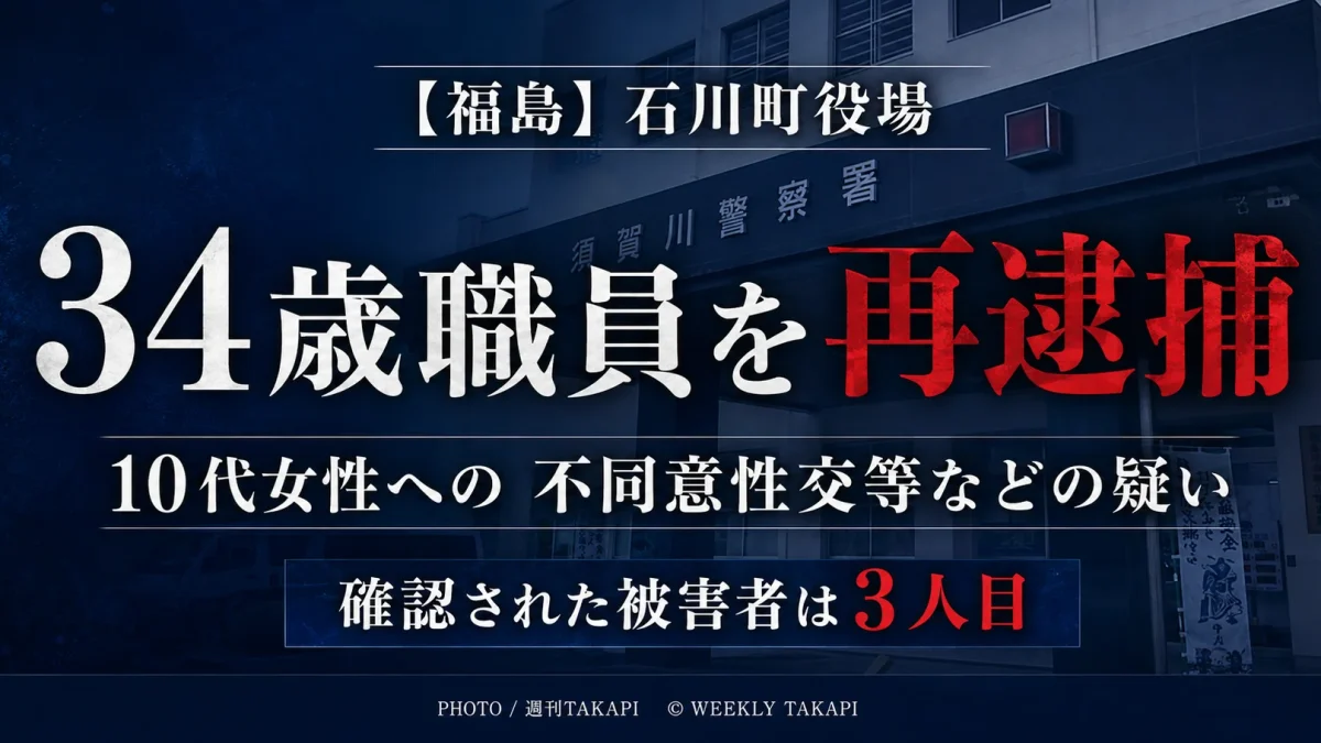 福島県石川町役場の34歳職員が10代女性への不同意性交等や性的姿態の撮影などの疑いで再逮捕され、確認された被害者が3人目と報じられていることを伝える週刊TAKAPIの報道アイキャッチ