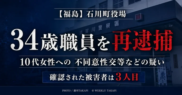 福島県石川町役場の34歳職員が10代女性への不同意性交等や性的姿態の撮影などの疑いで再逮捕され、確認された被害者が3人目と報じられていることを伝える週刊TAKAPIの報道アイキャッチ