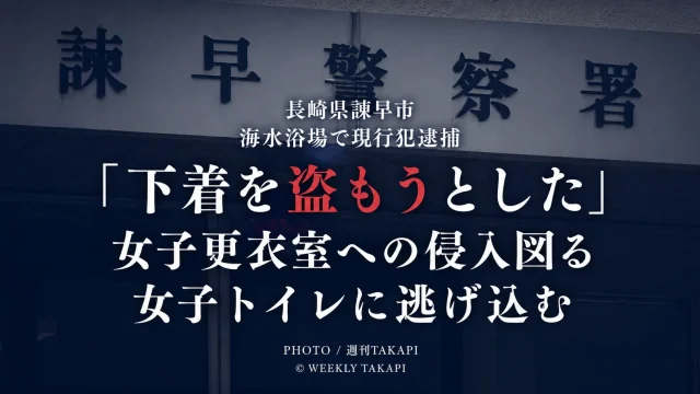 長崎県諫早市の海水浴場で女子トイレに侵入したとして30歳の男が現行犯逮捕され、「下着を盗もうとした」と供述した事件を伝える週刊TAKAPIのアイキャッチ