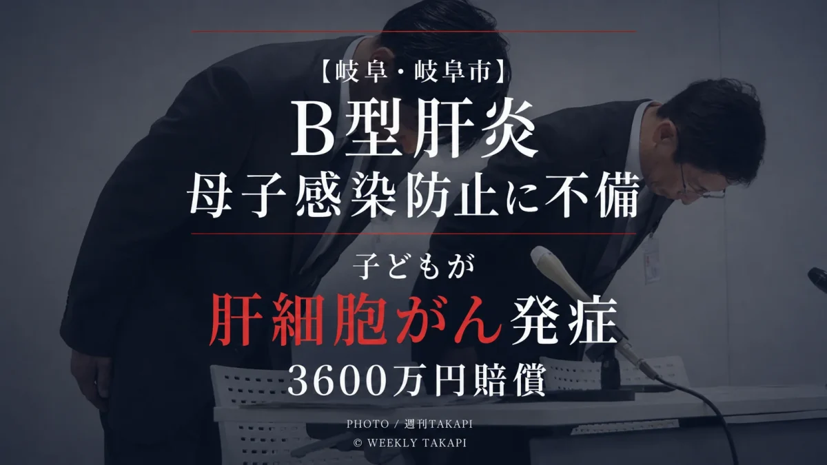 岐阜市民病院でB型肝炎の母子感染防止策に不備があり子どもが感染後に肝細胞がんを発症し3600万円の賠償となった医療事故を伝える週刊TAKAPIのアイキャッチ
