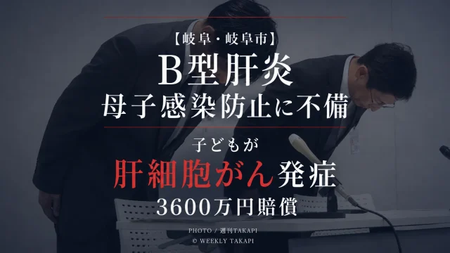 岐阜市民病院でB型肝炎の母子感染防止策に不備があり子どもが感染後に肝細胞がんを発症し3600万円の賠償となった医療事故を伝える週刊TAKAPIのアイキャッチ