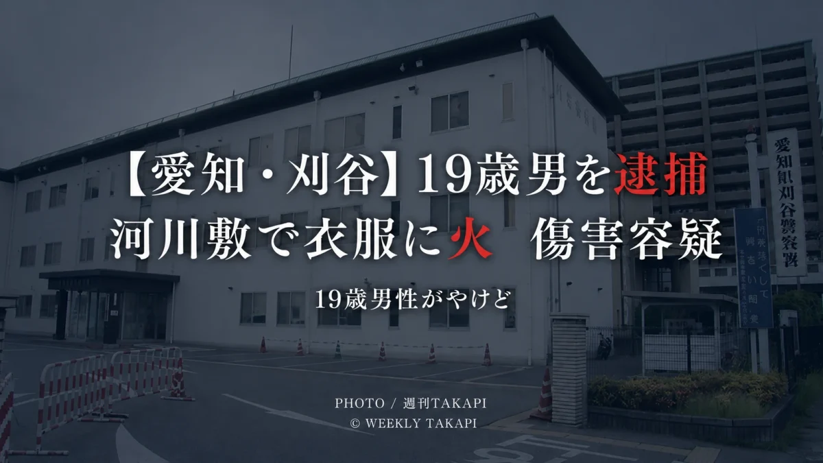 愛知県刈谷市の河川敷で19歳男性の衣服に火をつけ、やけどを負わせたとして19歳男が傷害容疑で逮捕された事件を伝える週刊TAKAPIの報道アイキャッチ