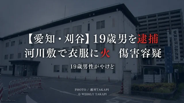 愛知県刈谷市の河川敷で19歳男性の衣服に火をつけ、やけどを負わせたとして19歳男が傷害容疑で逮捕された事件を伝える週刊TAKAPIの報道アイキャッチ
