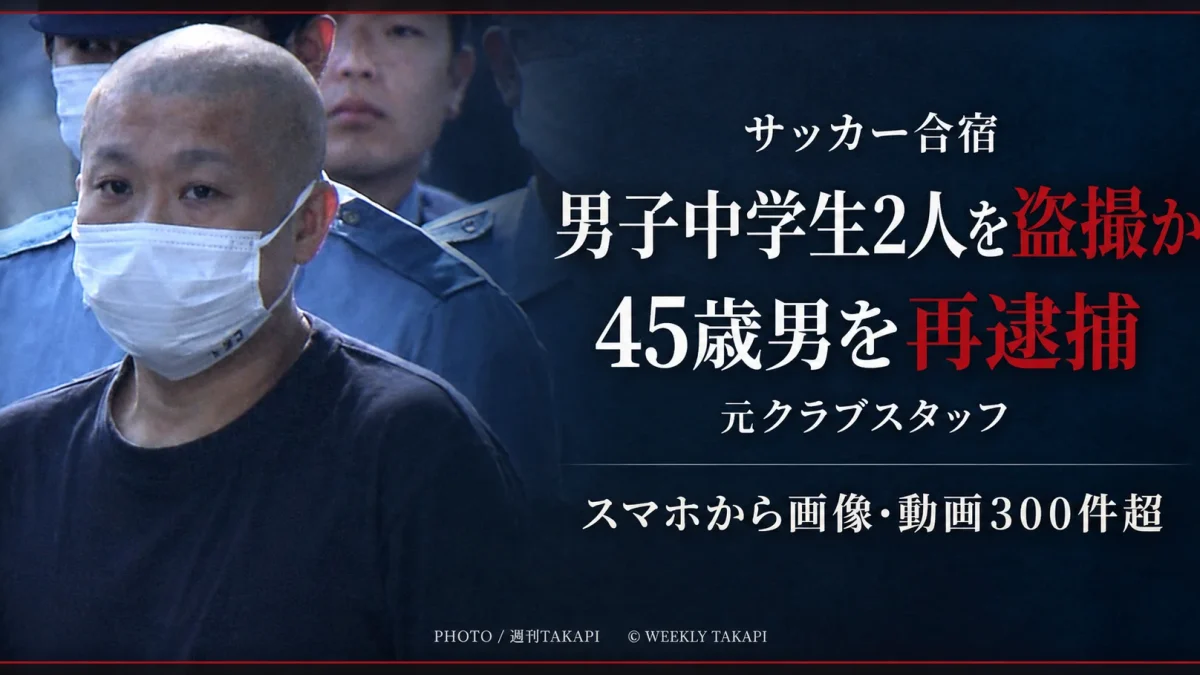サッカー合宿先の脱衣所で男子中学生2人を盗撮した疑いで45歳の元クラブスタッフが再逮捕された事件を伝える週刊TAKAPIの文字アイキャッチ