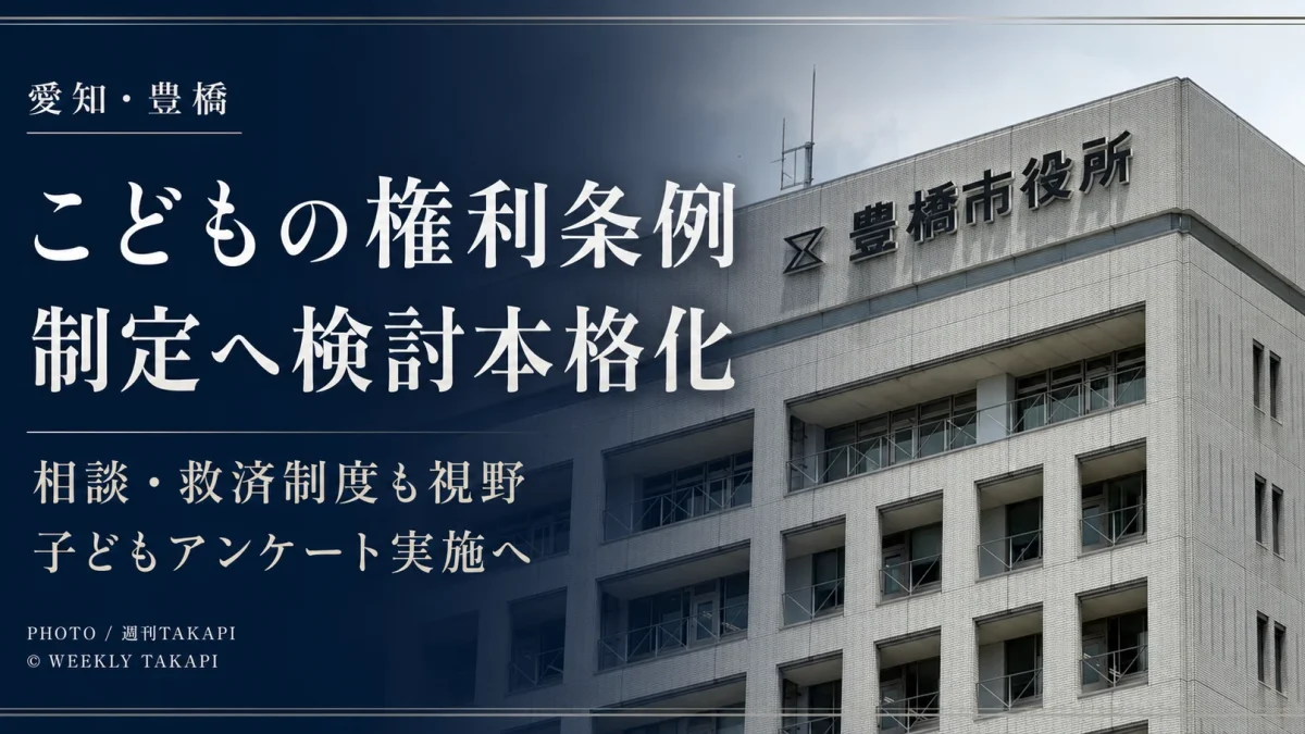 愛知県豊橋市が2026年8月19日、こどもの権利条例の制定に向け、子どもの意見表明や相談・救済制度、小中学生・高校生へのアンケートなどを検討する方針を示したことを伝える週刊TAKAPIのアイキャッチ
