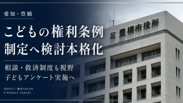 愛知県豊橋市が2026年8月19日、こどもの権利条例の制定に向け、子どもの意見表明や相談・救済制度、小中学生・高校生へのアンケートなどを検討する方針を示したことを伝える週刊TAKAPIのアイキャッチ