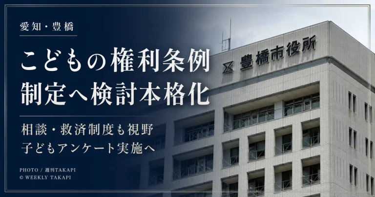 愛知県豊橋市が2026年8月19日、こどもの権利条例の制定に向け、子どもの意見表明や相談・救済制度、小中学生・高校生へのアンケートなどを検討する方針を示したことを伝える週刊TAKAPIのアイキャッチ