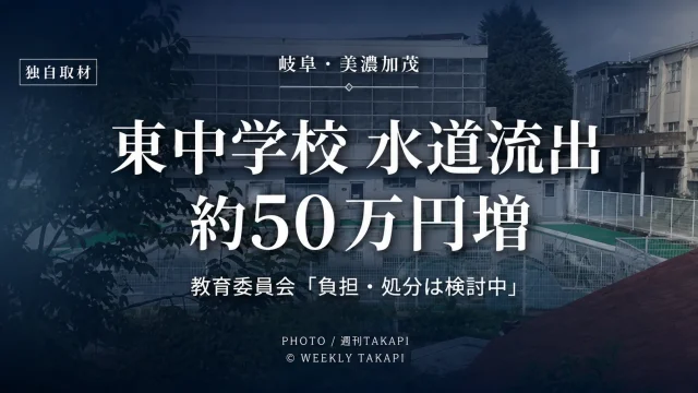 岐阜県美濃加茂市立東中学校の水道流出問題で、週刊TAKAPIが教育委員会と学校側へ独自取材し、約50万円の料金増加やバルブ誤認の詳細を確認した記事のアイキャッチ
