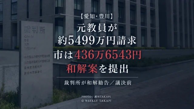 愛知県豊川市が元教員から約5499万円の損害賠償を請求されている訴訟で436万6543円を支払う和解案を市議会へ提出したことを伝える週刊TAKAPIのアイキャッチ