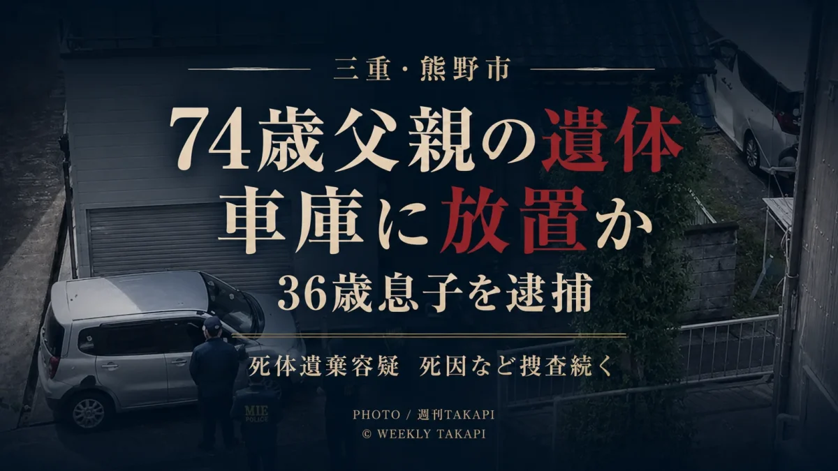 三重県熊野市で74歳父親の遺体が車庫から見つかり36歳息子が死体遺棄容疑で逮捕された事件を伝える週刊TAKAPIのアイキャッチ