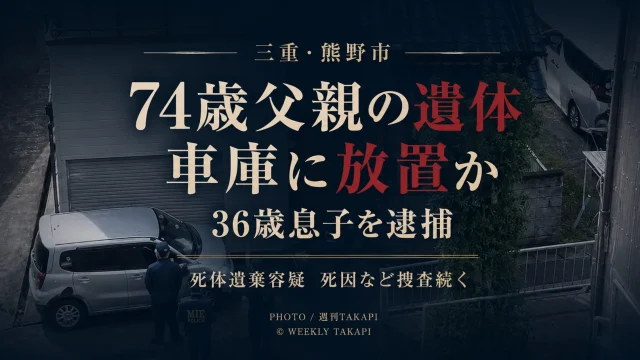 三重県熊野市で74歳父親の遺体が車庫から見つかり36歳息子が死体遺棄容疑で逮捕された事件を伝える週刊TAKAPIのアイキャッチ