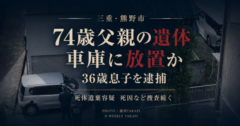 三重県熊野市で74歳父親の遺体が車庫から見つかり36歳息子が死体遺棄容疑で逮捕された事件を伝える週刊TAKAPIのアイキャッチ
