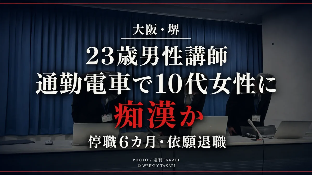 大阪府堺市の市立小学校に勤務していた23歳男性講師が通勤電車内で10代女性に痴漢行為をした疑いで逮捕され、停職6カ月処分後に依願退職したことを伝える週刊TAKAPIの報道用アイキャッチ