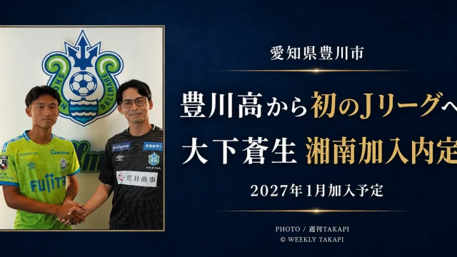 豊川高校3年の大下蒼生選手が湘南ベルマーレへの加入内定を発表され、豊川高校初のJリーグ入りへ進むことを伝える週刊TAKAPIのアイキャッチ