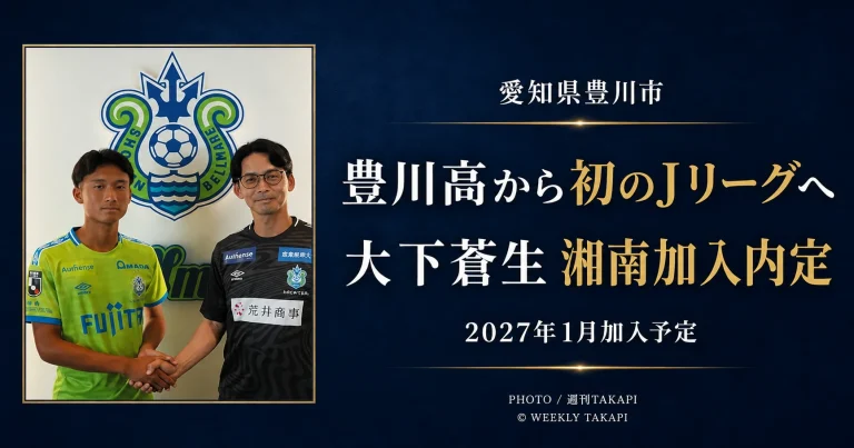 豊川高校3年の大下蒼生選手が湘南ベルマーレへの加入内定を発表され、豊川高校初のJリーグ入りへ進むことを伝える週刊TAKAPIのアイキャッチ