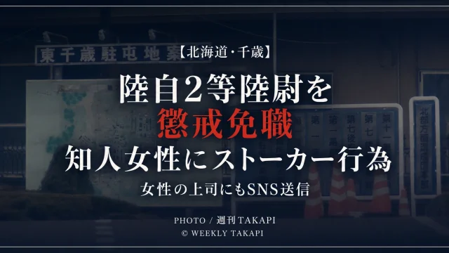 東千歳駐屯地の40代2等陸尉が知人女性へのストーカー行為などで懲戒免職となった問題を伝える週刊TAKAPI報道アイキャッチ