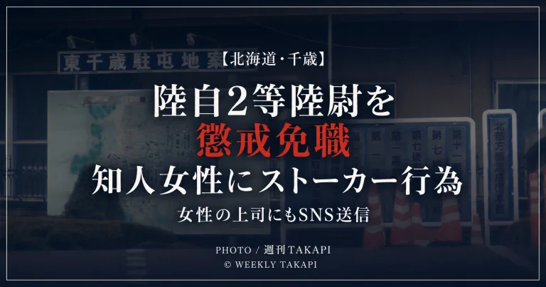 東千歳駐屯地の40代2等陸尉が知人女性へのストーカー行為などで懲戒免職となった問題を伝える週刊TAKAPI報道アイキャッチ