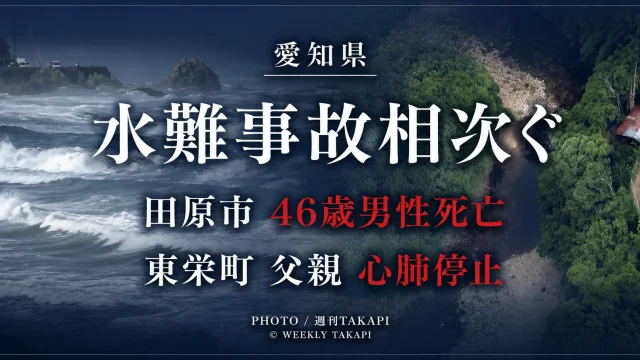 愛知県内で2026年8月8日に相次いだ水難事故について、田原市で46歳男性が死亡し、東栄町で息子を助けようとした父親が心肺停止となったことを伝える週刊TAKAPIの報道アイキャッチ