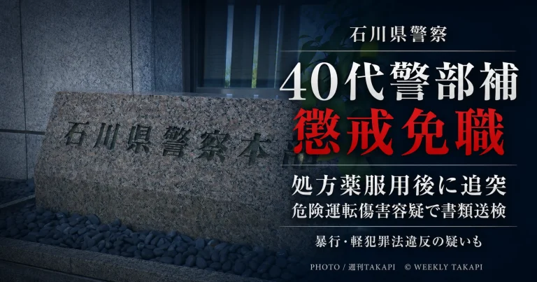 石川県警の40代男性警部補が処方薬服用後の追突事故で危険運転傷害容疑などで書類送検され懲戒免職となったことを伝える週刊TAKAPIの報道アイキャッチ キャプション：石川県警は、危険運転傷害や暴行など複数の疑いで