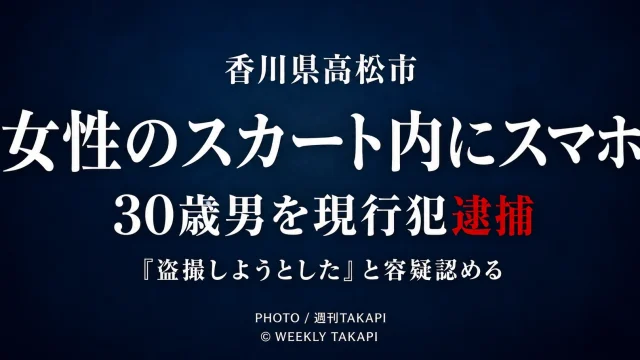 香川県高松市の大型商業施設で女性のスカート内にスマートフォンを差し入れたとして30歳男が現行犯逮捕された事件を伝える週刊TAKAPIの報道アイキャッチ