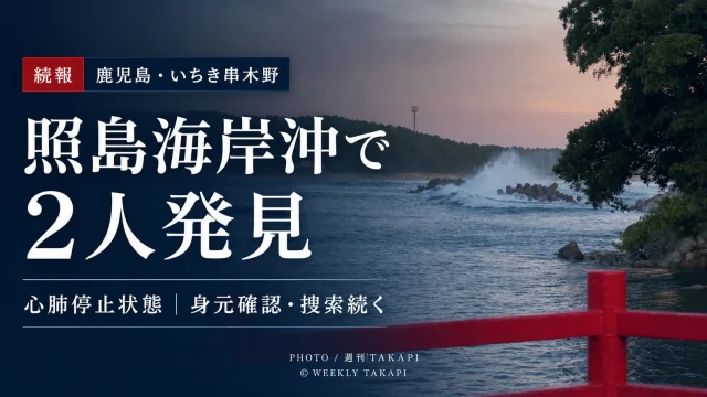 鹿児島県いちき串木野市の照島海岸で発生した水難事故で男性2人が心肺停止状態で発見された続報を伝える週刊TAKAPIの報道アイキャッチ