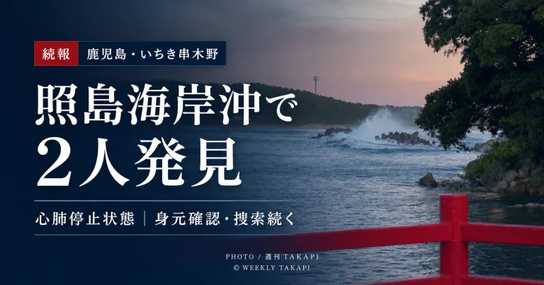 鹿児島県いちき串木野市の照島海岸で発生した水難事故で男性2人が心肺停止状態で発見された続報を伝える週刊TAKAPIの報道アイキャッチ