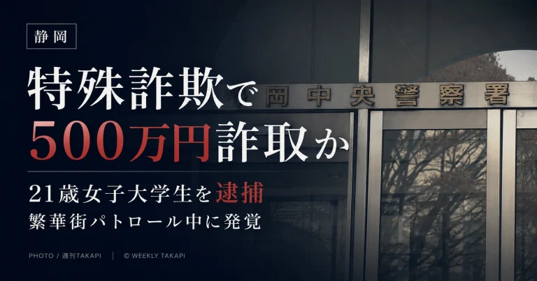 静岡市で80代女性から現金500万円をだまし取ったとして、横浜市緑区に住む21歳の女子大学生が詐欺容疑で逮捕された特殊詐欺事件を伝える週刊TAKAPIの報道アイキャッチ
