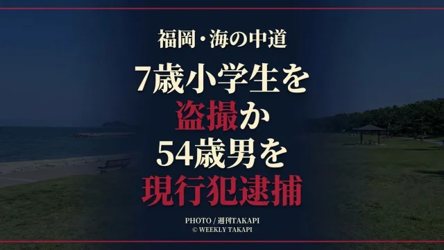 福岡市東区の海の中道サンシャインプールで7歳小学生を盗撮した疑いで54歳男が現行犯逮捕された事件を伝える週刊TAKAPI報道アイキャッチ