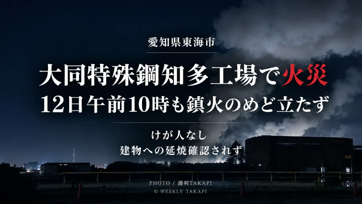 愛知県東海市の大同特殊鋼知多工場で鉄くずなどが燃え、12日午前10時台も消火活動が続いている火災を伝える週刊TAKAPIのアイキャッチ
