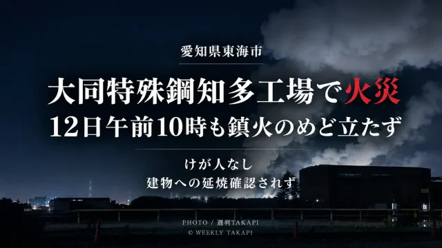 愛知県東海市の大同特殊鋼知多工場で鉄くずなどが燃え、12日午前10時台も消火活動が続いている火災を伝える週刊TAKAPIのアイキャッチ