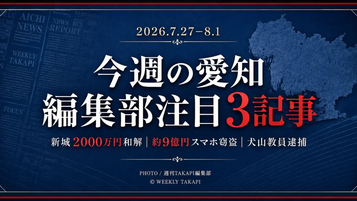 2026年7月27日から8月1日までの愛知県内ニュースから、新城市のウォータースライダー事故和解、約9億円規模のスマートフォン窃盗事件、犬山市立中学校教員の逮捕を紹介する週刊TAKAPI編集部ピックアップ