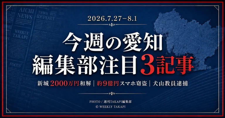 2026年7月27日から8月1日までの愛知県内ニュースから、新城市のウォータースライダー事故和解、約9億円規模のスマートフォン窃盗事件、犬山市立中学校教員の逮捕を紹介する週刊TAKAPI編集部ピックアップ