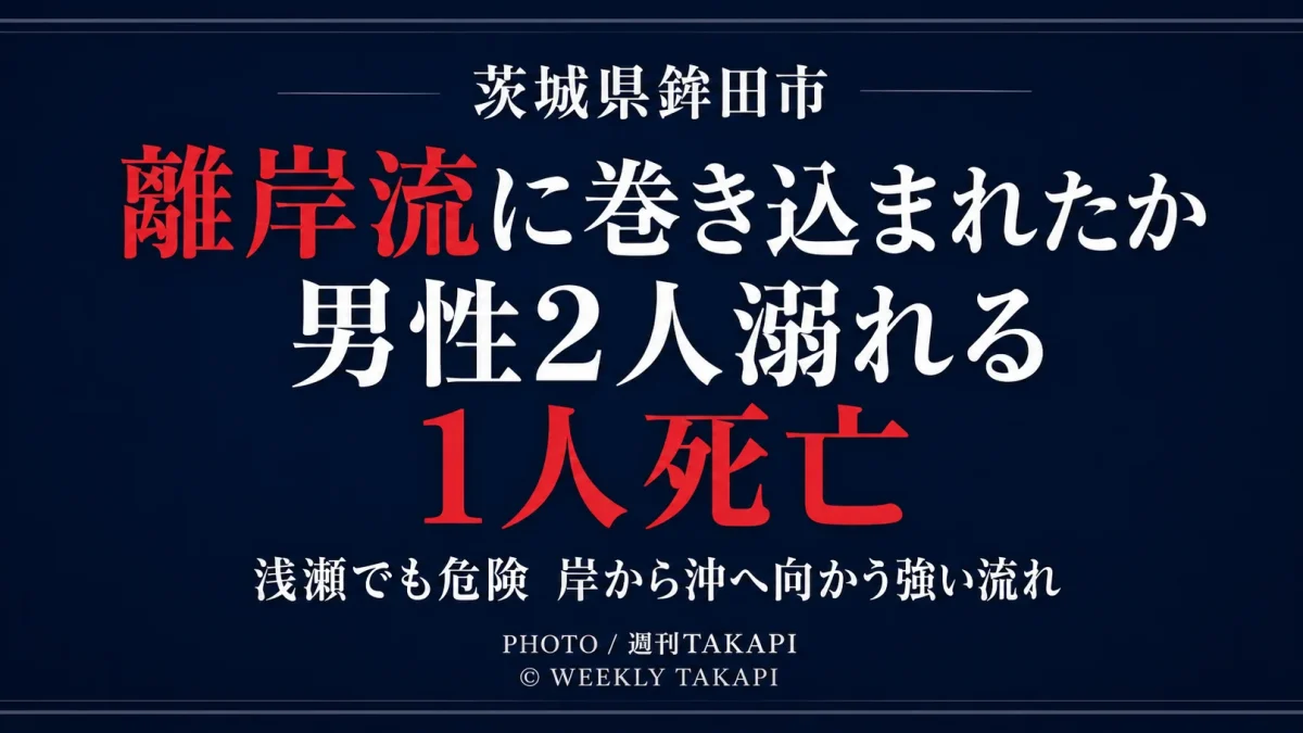 茨城県鉾田市上幡木の海岸でベトナム国籍の男性2人が溺れ1人が死亡し、離岸流に巻き込まれた可能性がある水難事故を伝える週刊TAKAPIの報道アイキャッチ