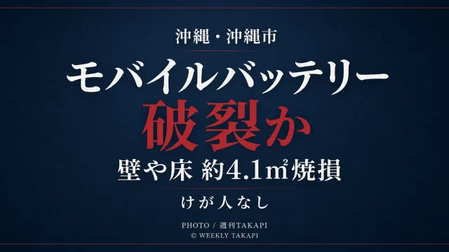 沖縄市の県営団地で充電中のモバイルバッテリーが破裂したとみられ、壁や床約4.1平方メートルが焼けた火災を伝える週刊TAKAPIの報道アイキャッチ