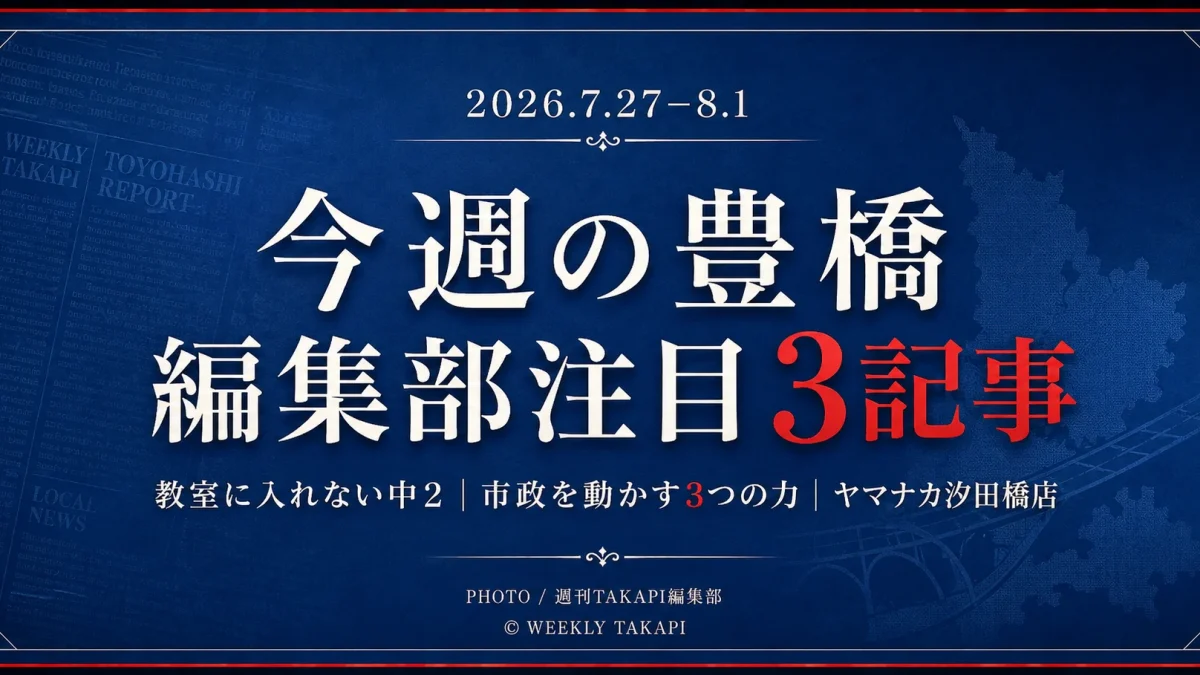 2026年7月27日から8月1日までの豊橋市ニュースから、香害で教室に入れない中学2年生、長坂市長・豊橋市議会・経済界の関係、ヤマナカ汐田橋店のリニューアルを紹介する週刊TAKAPI編集部ピックアップ