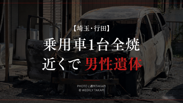埼玉県行田市で乗用車1台が全焼し近くから男性の遺体が見つかった火災を伝える週刊TAKAPIのアイキャッチ