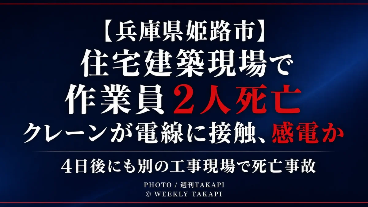 兵庫県姫路市の住宅建築現場で男性作業員2人が死亡し、感電の可能性が調べられている事故を伝える週刊TAKAPIの報道アイキャッチ