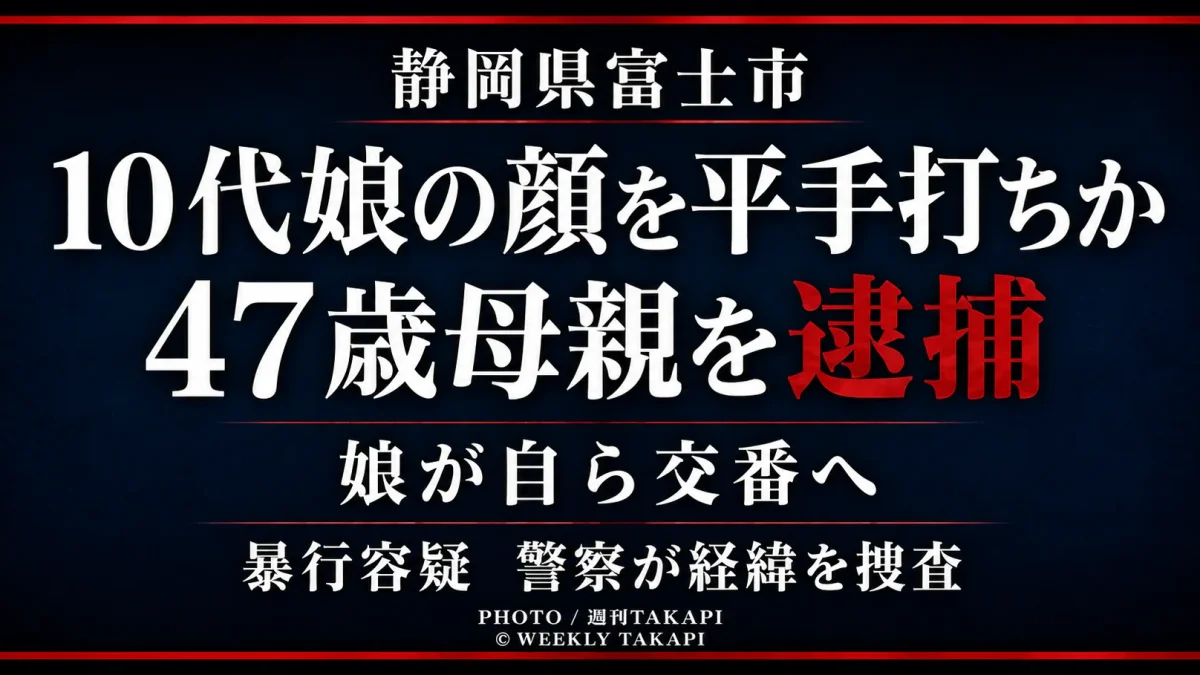 静岡県富士市で10代の娘の顔を平手でたたいたとして47歳の母親が暴行容疑で逮捕されたことを伝える週刊TAKAPIの報道アイキャッチ
