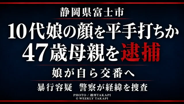 静岡県富士市で10代の娘の顔を平手でたたいたとして47歳の母親が暴行容疑で逮捕されたことを伝える週刊TAKAPIの報道アイキャッチ