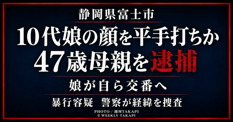 静岡県富士市で10代の娘の顔を平手でたたいたとして47歳の母親が暴行容疑で逮捕されたことを伝える週刊TAKAPIの報道アイキャッチ