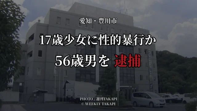 当時17歳の少女に現金5000円を渡す約束をして性的暴行を加え撮影した疑いで豊川市の56歳男が逮捕された事件のアイキャッチ