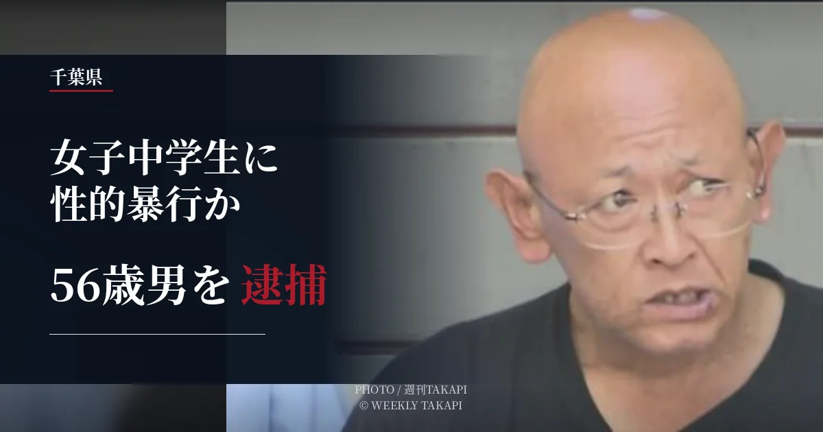 千葉県で女子中学生への不同意性交の疑いで56歳男が逮捕された事件を伝える週刊TAKAPIの報道アイキャッチ