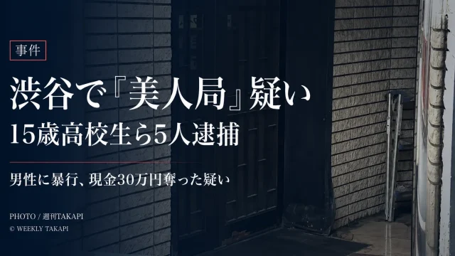東京・渋谷区で15歳高校生ら5人が逮捕された「美人局」事件を伝える週刊TAKAPIのニュースアイキャッチ