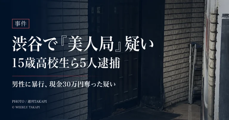 東京・渋谷区で15歳高校生ら5人が逮捕された「美人局」事件を伝える週刊TAKAPIのニュースアイキャッチ