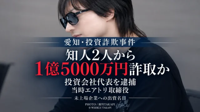 未上場企業への投資を持ちかけ、名古屋市の知人男性2人から計1億5000万円をだまし取った疑いで、投資会社プロビズ代表の39歳男が逮捕された事件を伝える週刊TAKAPIのアイキャッチ